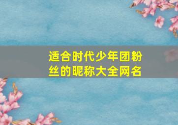 适合时代少年团粉丝的昵称大全网名