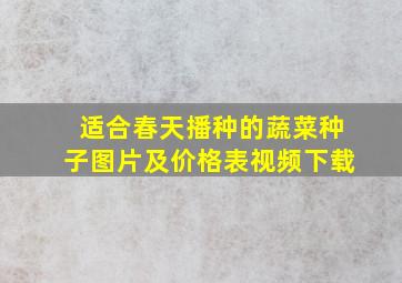 适合春天播种的蔬菜种子图片及价格表视频下载