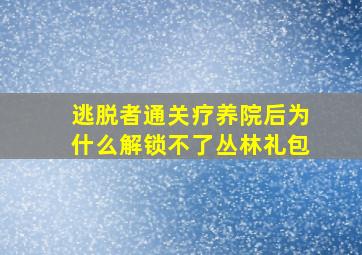 逃脱者通关疗养院后为什么解锁不了丛林礼包