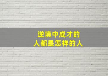 逆境中成才的人都是怎样的人