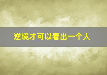 逆境才可以看出一个人