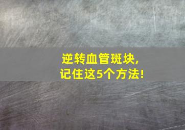 逆转血管斑块,记住这5个方法!