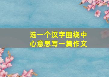 选一个汉字围绕中心意思写一篇作文