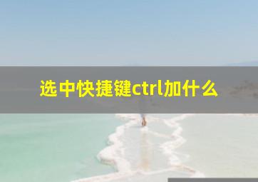 选中快捷键ctrl加什么