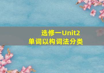 选修一Unit2单词以构词法分类