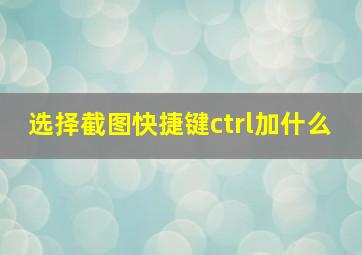 选择截图快捷键ctrl加什么