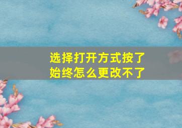 选择打开方式按了始终怎么更改不了