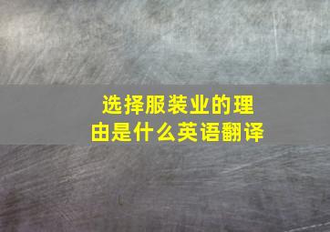 选择服装业的理由是什么英语翻译