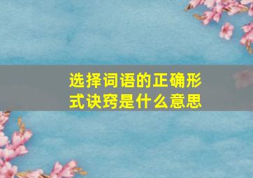 选择词语的正确形式诀窍是什么意思