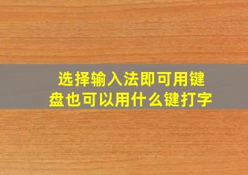 选择输入法即可用键盘也可以用什么键打字