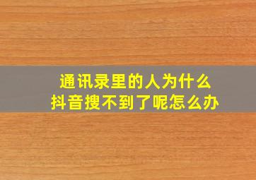 通讯录里的人为什么抖音搜不到了呢怎么办