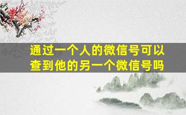 通过一个人的微信号可以查到他的另一个微信号吗