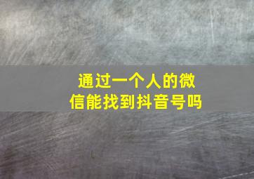 通过一个人的微信能找到抖音号吗