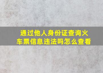 通过他人身份证查询火车票信息违法吗怎么查看