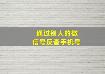 通过别人的微信号反查手机号