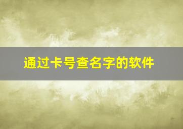 通过卡号查名字的软件