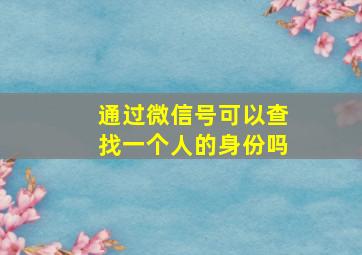 通过微信号可以查找一个人的身份吗