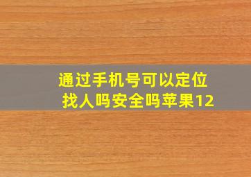 通过手机号可以定位找人吗安全吗苹果12