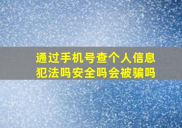 通过手机号查个人信息犯法吗安全吗会被骗吗