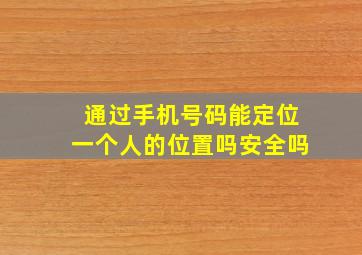 通过手机号码能定位一个人的位置吗安全吗