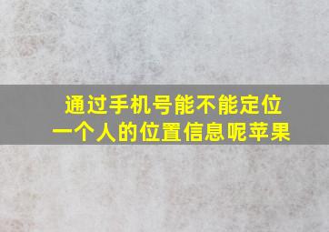 通过手机号能不能定位一个人的位置信息呢苹果