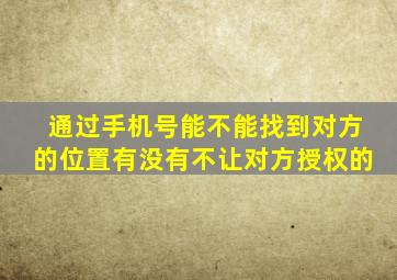 通过手机号能不能找到对方的位置有没有不让对方授权的