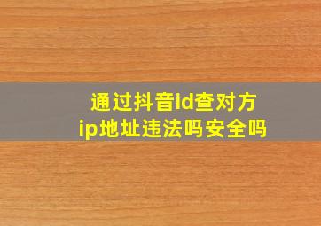 通过抖音id查对方ip地址违法吗安全吗