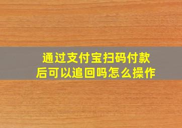 通过支付宝扫码付款后可以追回吗怎么操作