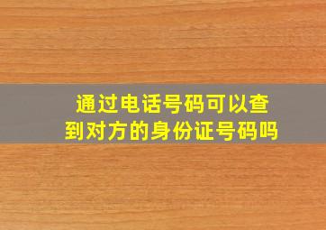 通过电话号码可以查到对方的身份证号码吗