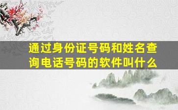 通过身份证号码和姓名查询电话号码的软件叫什么