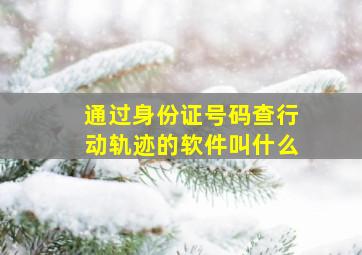 通过身份证号码查行动轨迹的软件叫什么