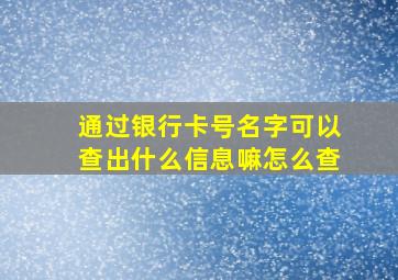 通过银行卡号名字可以查出什么信息嘛怎么查