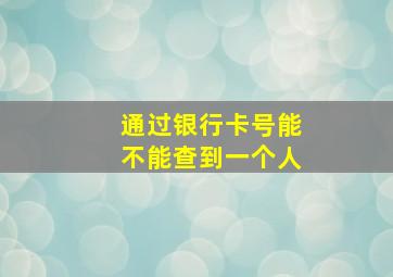 通过银行卡号能不能查到一个人