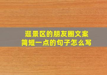 逛景区的朋友圈文案简短一点的句子怎么写