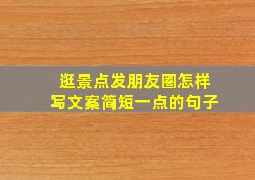 逛景点发朋友圈怎样写文案简短一点的句子