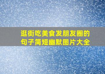 逛街吃美食发朋友圈的句子简短幽默图片大全