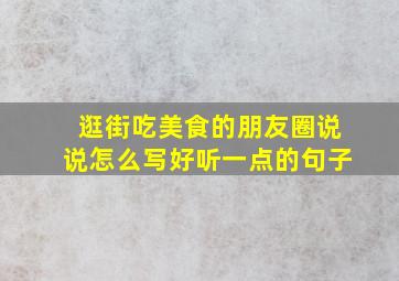 逛街吃美食的朋友圈说说怎么写好听一点的句子