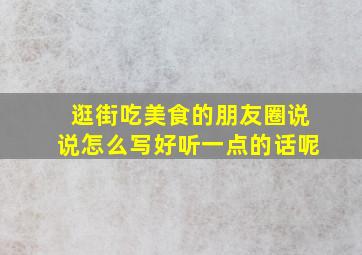 逛街吃美食的朋友圈说说怎么写好听一点的话呢