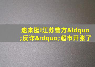 速来逛!江苏警方“反诈”超市开张了