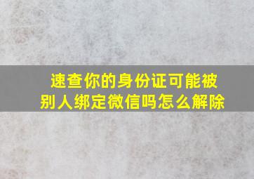 速查你的身份证可能被别人绑定微信吗怎么解除