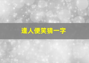 逢人便笑猜一字