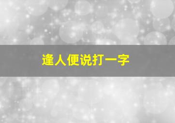 逢人便说打一字