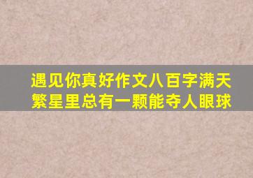 遇见你真好作文八百字满天繁星里总有一颗能夺人眼球