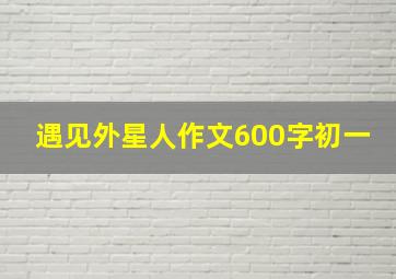 遇见外星人作文600字初一