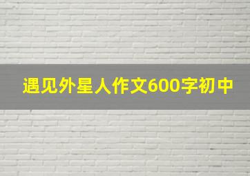 遇见外星人作文600字初中