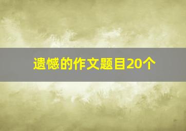 遗憾的作文题目20个