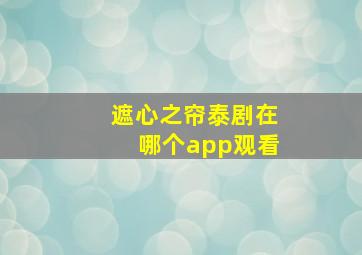 遮心之帘泰剧在哪个app观看