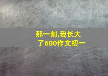 那一刻,我长大了600作文初一