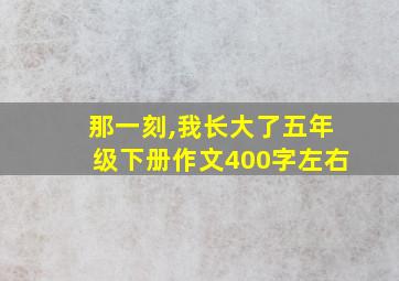 那一刻,我长大了五年级下册作文400字左右