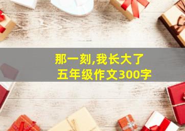 那一刻,我长大了五年级作文300字